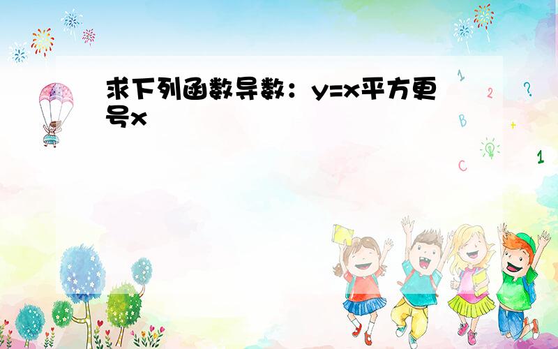 求下列函数导数：y=x平方更号x