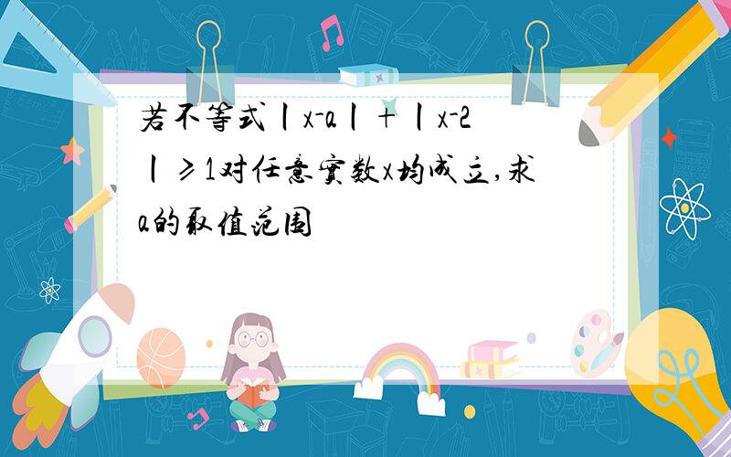 若不等式丨x-a丨+丨x-2丨≥1对任意实数x均成立,求a的取值范围