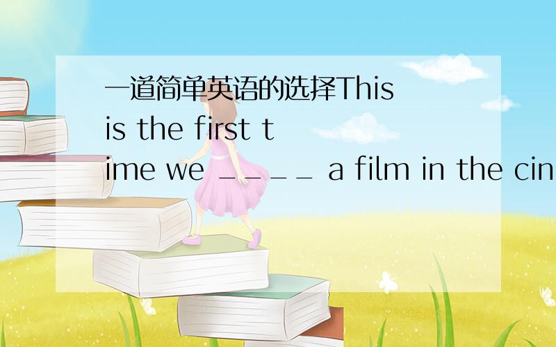 一道简单英语的选择This is the first time we ____ a film in the cinma together as a familyA.se B.had seen C.saw D.have been