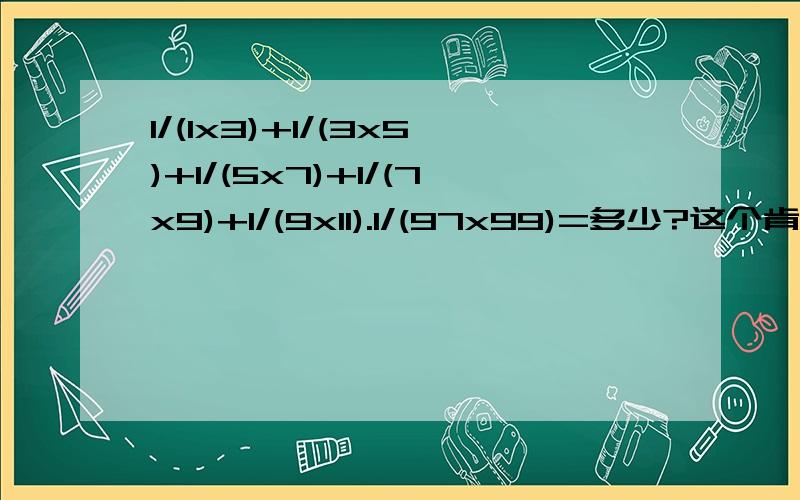 1/(1x3)+1/(3x5)+1/(5x7)+1/(7x9)+1/(9x11).1/(97x99)=多少?这个肯定得用简便方法,请指教.