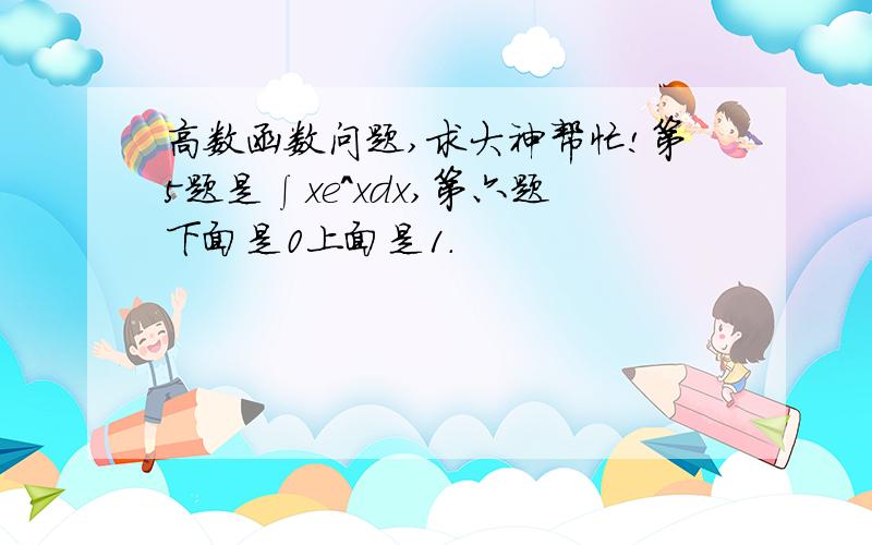 高数函数问题,求大神帮忙!第5题是∫xe^xdx,第六题下面是0上面是1.