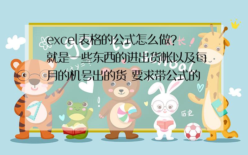 excel表格的公式怎么做?就是一些东西的进出货帐以及每月的机号出的货 要求带公式的