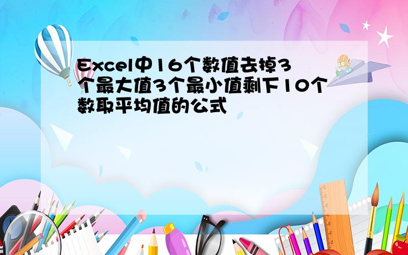 Excel中16个数值去掉3个最大值3个最小值剩下10个数取平均值的公式