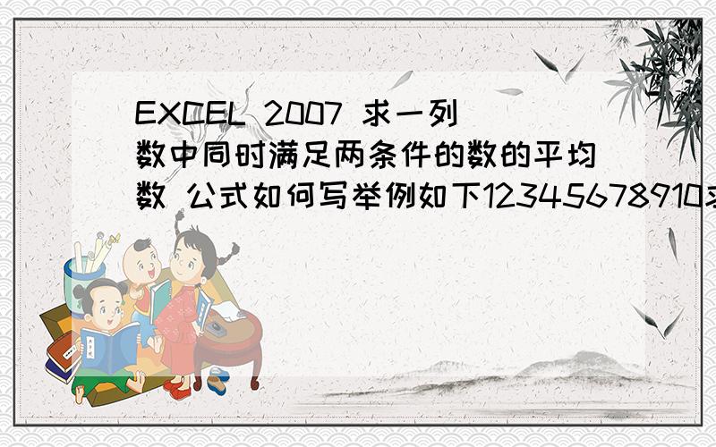 EXCEL 2007 求一列数中同时满足两条件的数的平均数 公式如何写举例如下12345678910求以上一列数中大于等于2且小于等于9的数字的平均数