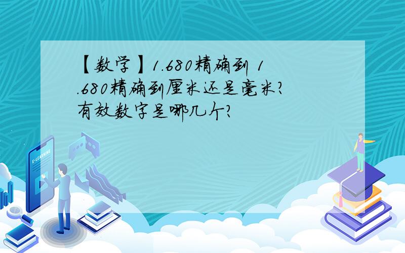 【数学】1.680精确到 1.680精确到厘米还是毫米?有效数字是哪几个?