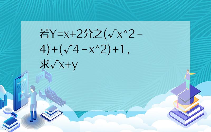 若Y=x+2分之(√x^2-4)+(√4-x^2)+1,求√x+y