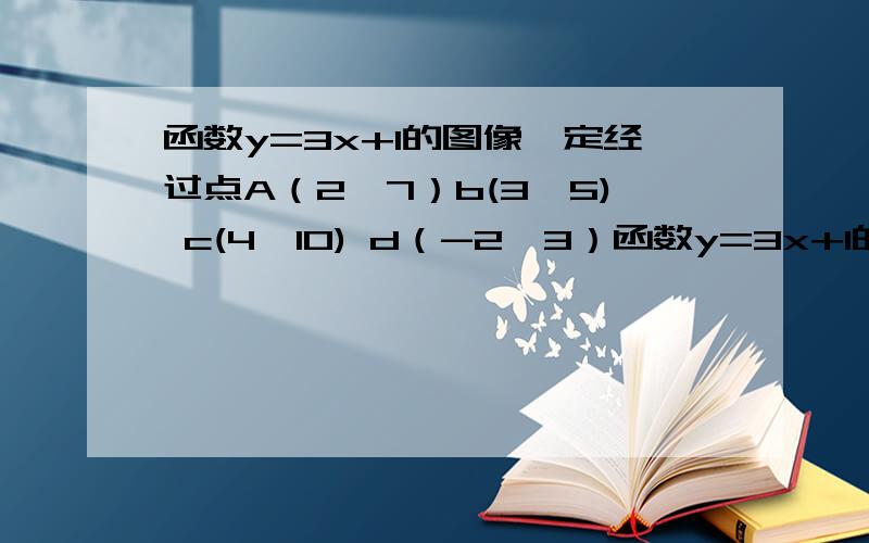 函数y=3x+1的图像一定经过点A（2,7）b(3,5) c(4,10) d（-2,3）函数y=3x+1的图像经过以下哪个选项?A（2,7）b(3,5) c(4,10) d（-2,3）