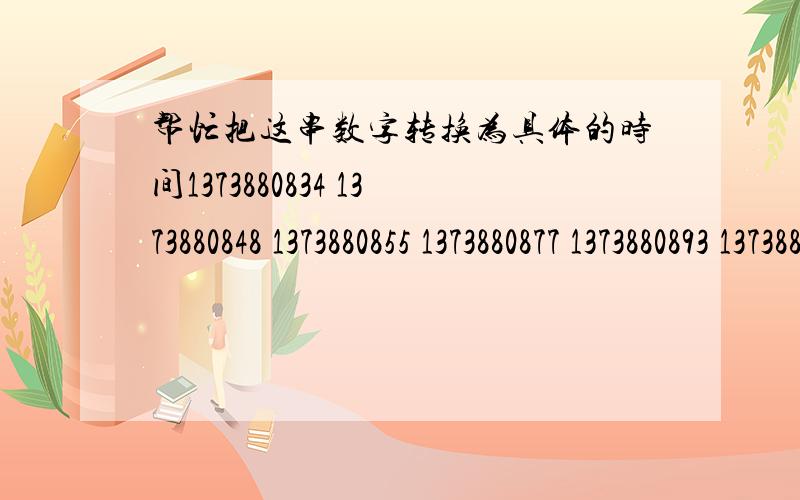 帮忙把这串数字转换为具体的时间1373880834 1373880848 1373880855 1373880877 1373880893 1373880925 1373880946 1373881039 1373881040 1373881044 1373881090 1373881172 1373881192 1373881196 1373881199 1373881205 1373881209 1373881213 能不