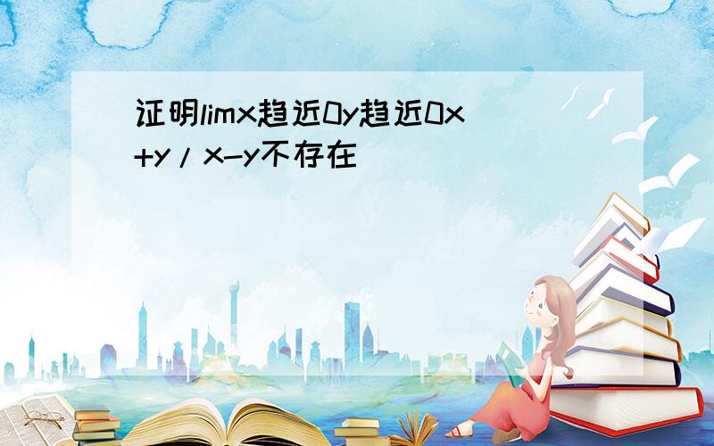 证明limx趋近0y趋近0x+y/x-y不存在