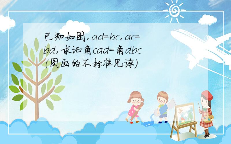 已知如图,ad=bc,ac=bd,求证角cad=角dbc（图画的不标准见谅）