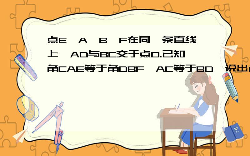 点E,A,B,F在同一条直线上,AD与BC交于点O.已知角CAE等于角DBF,AC等于BD,说出角CAD等于角DBC的理由.