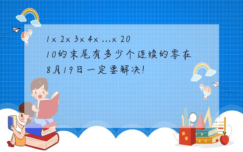 1×2×3×4×...×2010的末尾有多少个连续的零在8月19日一定要解决!