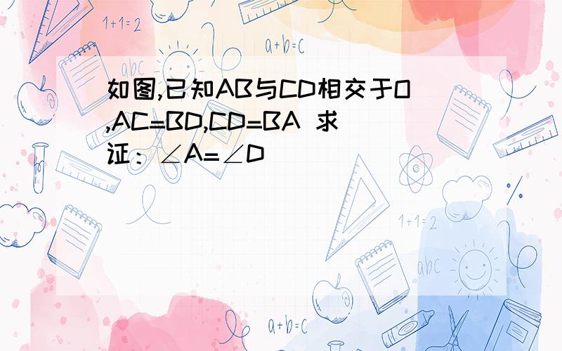 如图,已知AB与CD相交于O,AC=BD,CD=BA 求证：∠A=∠D