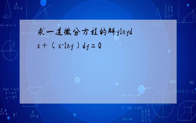 求一道微分方程的解ylnydx+(x-lny)dy=0