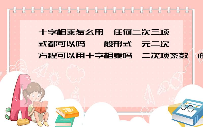 十字相乘怎么用,任何二次三项式都可以吗,一般形式一元二次方程可以用十字相乘吗,二次项系数≠1的可以吗