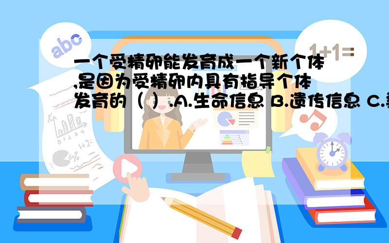 一个受精卵能发育成一个新个体,是因为受精卵内具有指导个体发育的（ ）.A.生命信息 B.遗传信息 C.染色体 D.细胞膜