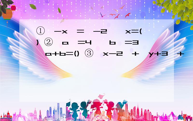 ①丨-x丨=丨-2丨,x=() ②丨a丨=4,丨b丨=3,a+b=() ③丨x-2丨+丨y+3丨+丨z-5丨=0,xyz各是多少,③丨x-2丨+丨y+3丨+丨z-5丨=0,x、y、z各是多少,求丨x丨+丨y丨+丨z丨的值.