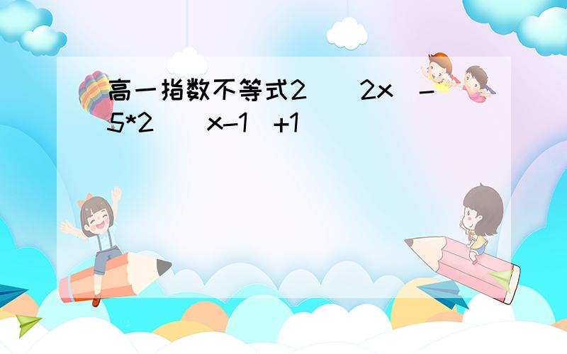 高一指数不等式2^(2x)-5*2^(x-1)+1