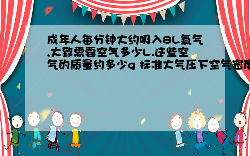 成年人每分钟大约吸入8L氧气,大致需要空气多少L.这些空气的质量约多少g 标准大气压下空气密度为1.293g/L