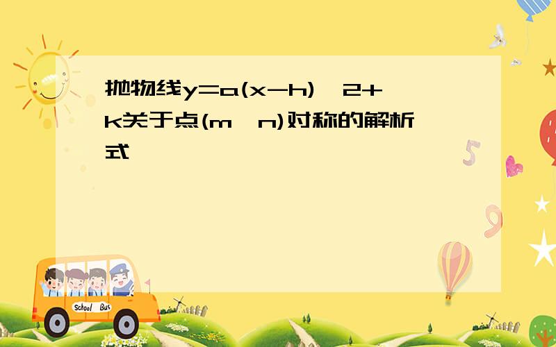 抛物线y=a(x-h)∧2+k关于点(m,n)对称的解析式,