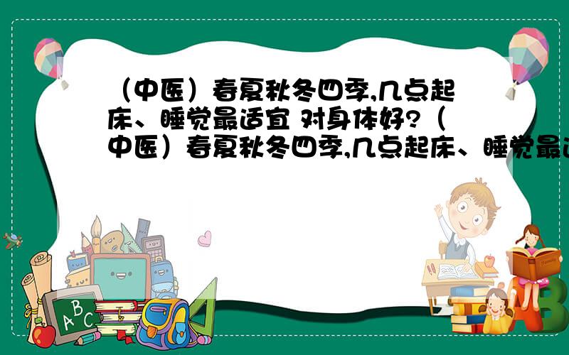 （中医）春夏秋冬四季,几点起床、睡觉最适宜 对身体好?（中医）春夏秋冬四季,几点起床、睡觉最适宜养生?