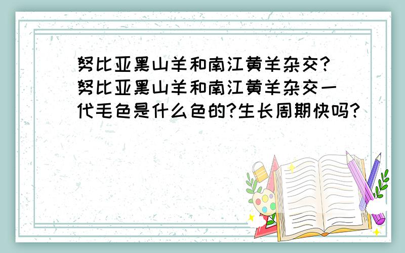 努比亚黑山羊和南江黄羊杂交?努比亚黑山羊和南江黄羊杂交一代毛色是什么色的?生长周期快吗?