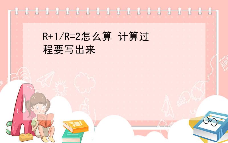 R+1/R=2怎么算 计算过程要写出来