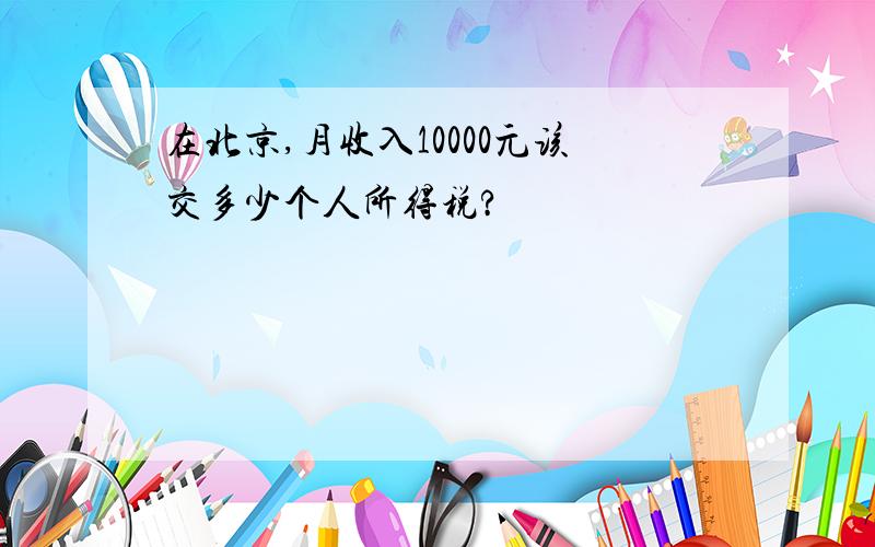 在北京,月收入10000元该交多少个人所得税?