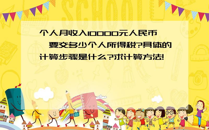 个人月收入10000元人民币,要交多少个人所得税?具体的计算步骤是什么?求计算方法!