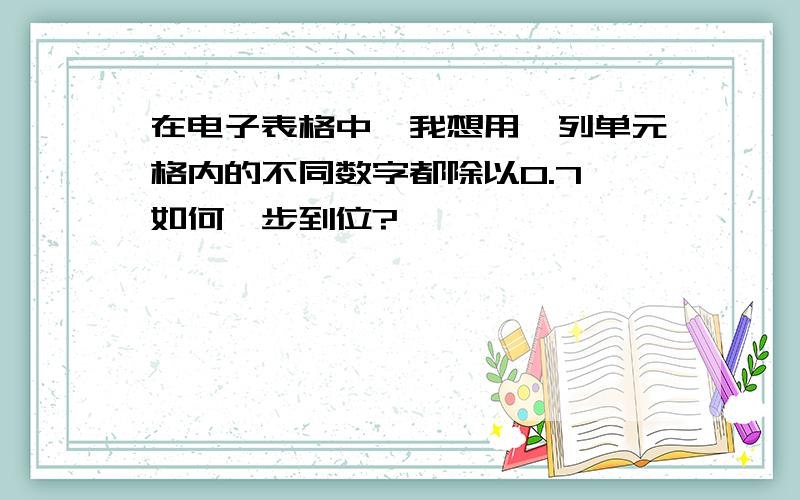 在电子表格中,我想用一列单元格内的不同数字都除以0.7,如何一步到位?