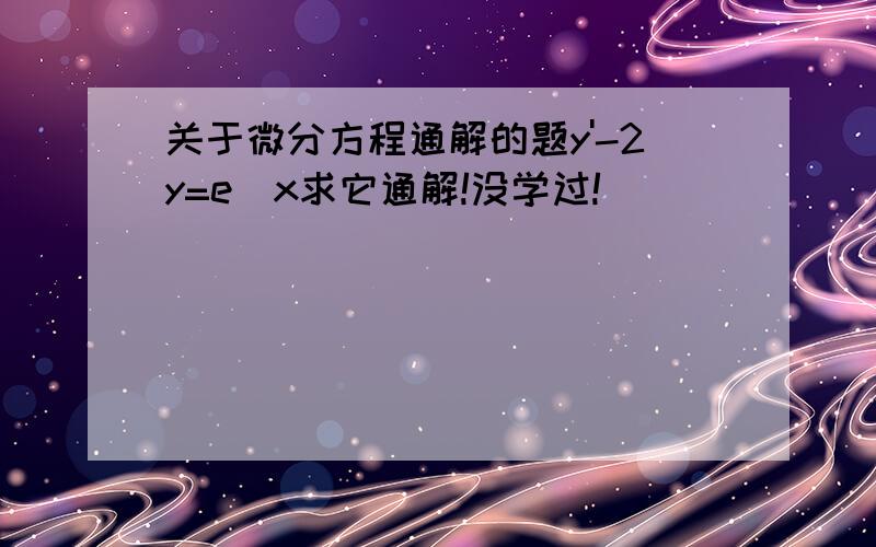 关于微分方程通解的题y'-2y=e^x求它通解!没学过!