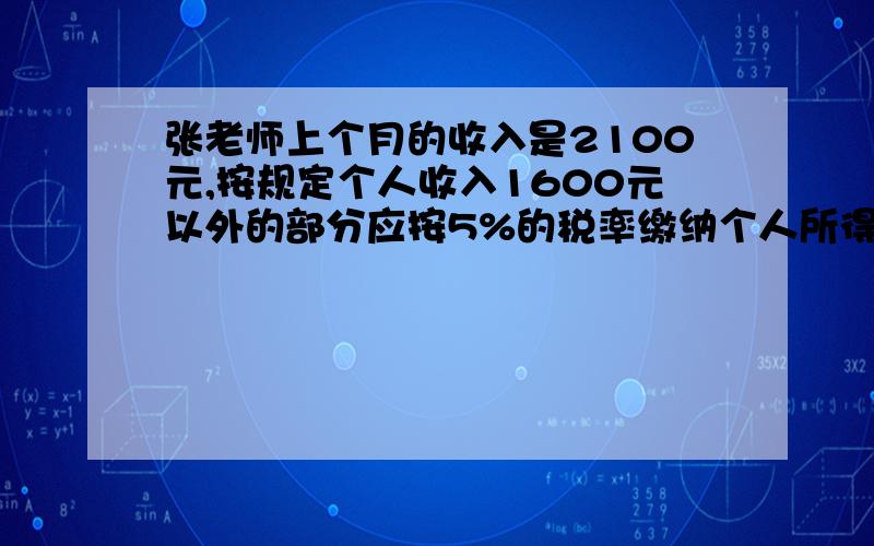 张老师上个月的收入是2100元,按规定个人收入1600元以外的部分应按5%的税率缴纳个人所得税,张老师上个月缴纳个人所得税多少元?