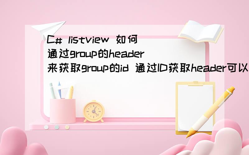 C# listview 如何通过group的header来获取group的id 通过ID获取header可以用 Groups[0].Header 反过来呢?