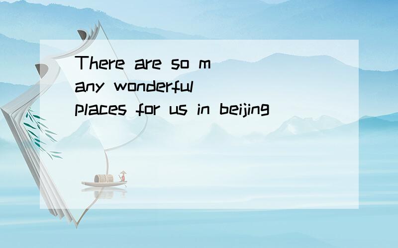 There are so many wonderful places for us in beijing