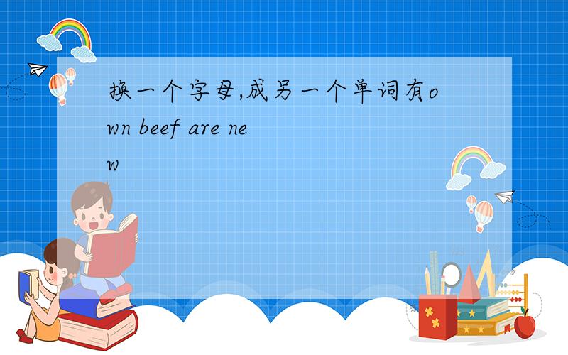 换一个字母,成另一个单词有own beef are new