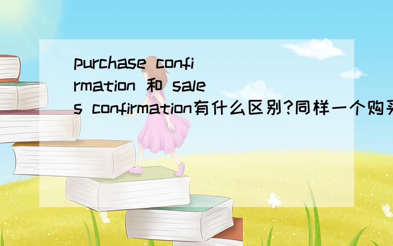 purchase confirmation 和 sales confirmation有什么区别?同样一个购买活动,对于买方公司而言是采购部,对于卖方公司而言是销售部.那英语表达中到底是用购买确认书呢,还是用销售确认书呢?比如:故寄