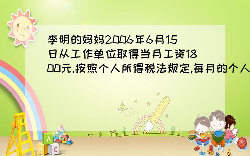 李明的妈妈2006年6月15日从工作单位取得当月工资1800元,按照个人所得税法规定,每月的个人收入超过1500元的部分,应按照5%的税率征收个人所得税,李明的妈妈这个月应缴纳个人所得税多少元