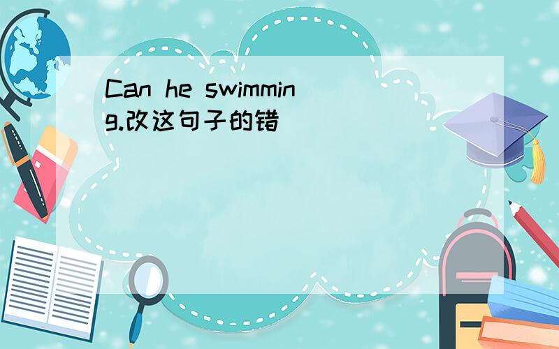 Can he swimming.改这句子的错