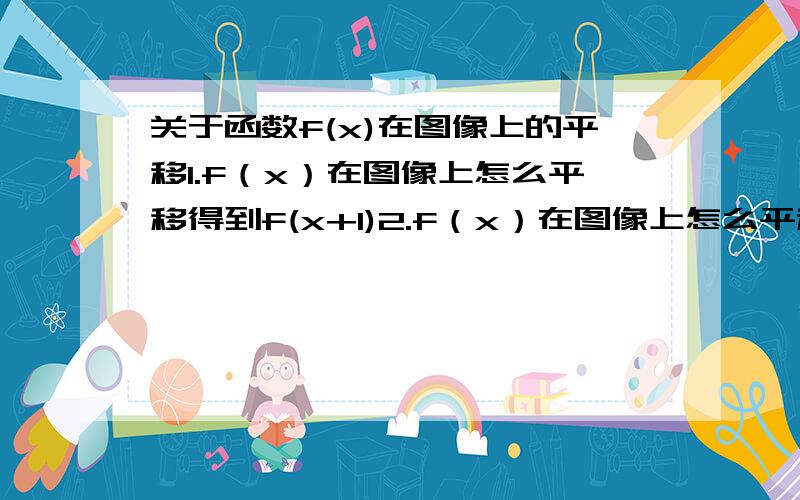 关于函数f(x)在图像上的平移1.f（x）在图像上怎么平移得到f(x+1)2.f（x）在图像上怎么平移得到f(2x)3..f（x）在图像上怎么平移得到f(-x)4.f（x）在图像上怎么平移得到f(1/x)5..f（x）在图像上怎么