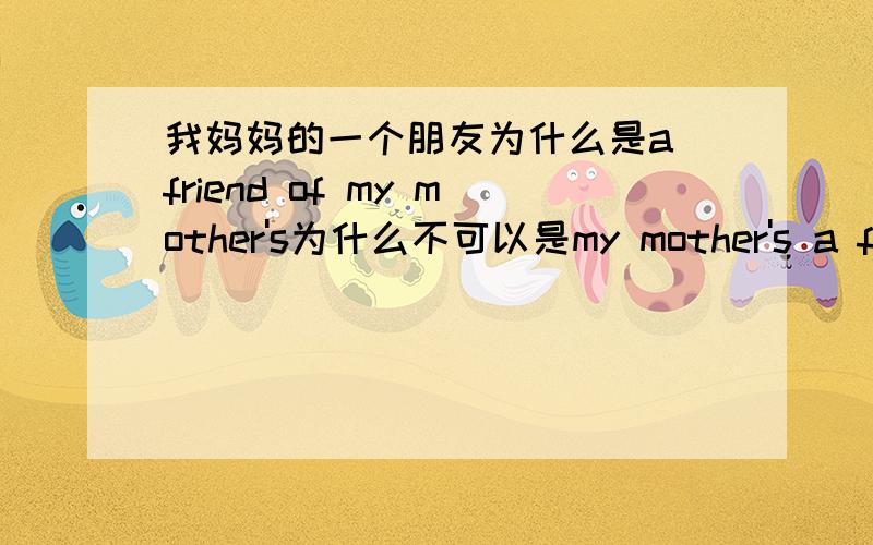 我妈妈的一个朋友为什么是a friend of my mother's为什么不可以是my mother's a friend?也就是说这个没有理由，是语言的一种习惯，英语规定要这样说顺便问一句：what subject is his favorite对吗?