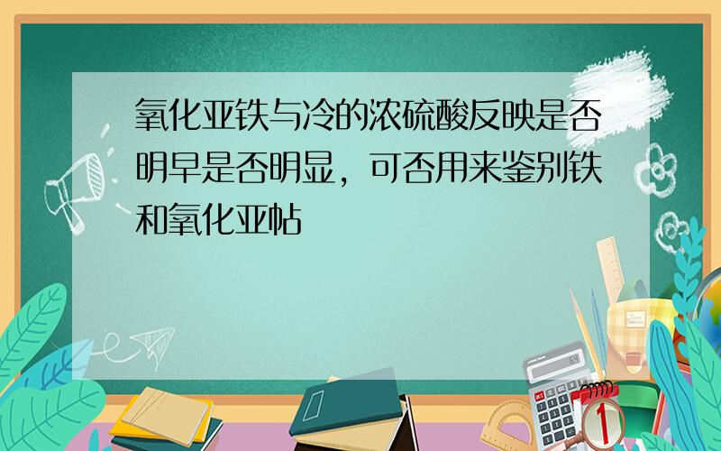 氧化亚铁与冷的浓硫酸反映是否明早是否明显，可否用来鉴别铁和氧化亚帖