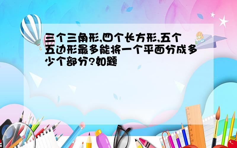 三个三角形,四个长方形,五个五边形最多能将一个平面分成多少个部分?如题