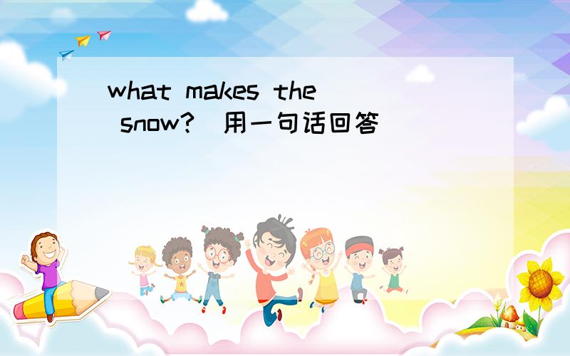 what makes the snow?(用一句话回答）