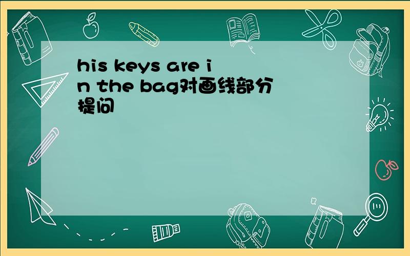 his keys are in the bag对画线部分提问