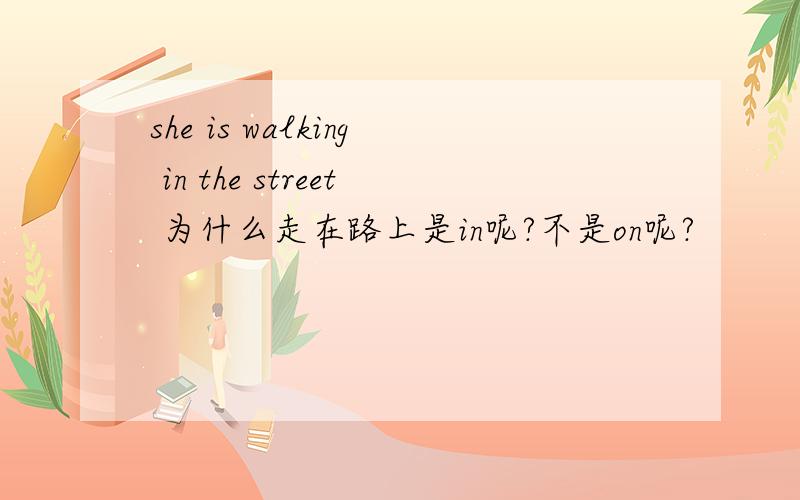 she is walking in the street 为什么走在路上是in呢?不是on呢?