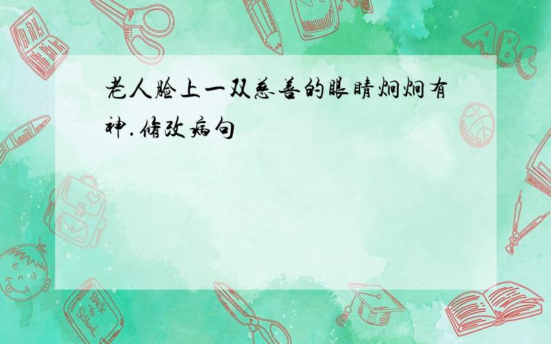 老人脸上一双慈善的眼睛炯炯有神.修改病句