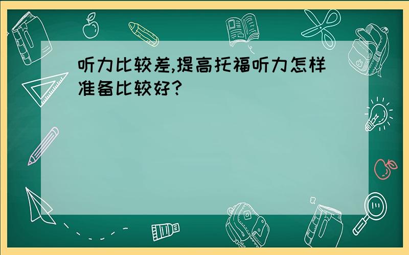 听力比较差,提高托福听力怎样准备比较好?