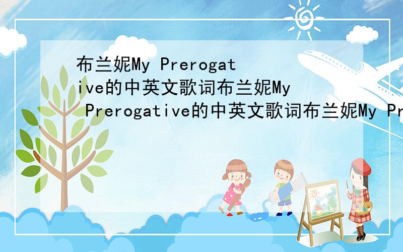 布兰妮My Prerogative的中英文歌词布兰妮My Prerogative的中英文歌词布兰妮My Prerogative的中英文歌词布兰妮My Prerogative的中英文歌词布兰妮My Prerogative的中英文歌词布兰妮My Prerogative的中英文歌词布