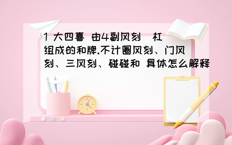 1 大四喜 由4副风刻(杠)组成的和牌.不计圈风刻、门风刻、三风刻、碰碰和 具体怎么解释