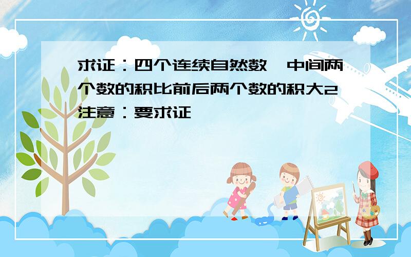 求证：四个连续自然数,中间两个数的积比前后两个数的积大2注意：要求证